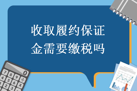 收取履约保证金需要缴税吗