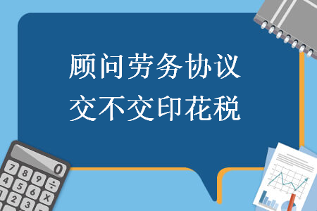  顾问劳务协议交不交印花税