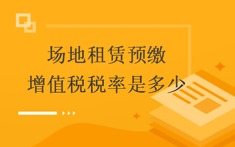 场地租赁预缴增值税税率是多少