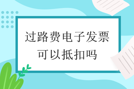 过路费电子发票可以抵扣吗