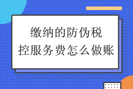 缴纳的防伪税控服务费怎么做账