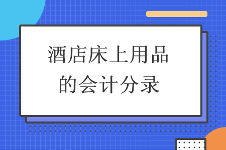 酒店床上用品的会计分录