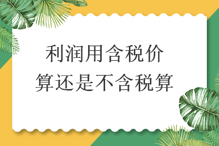 利润用含税价算还是不含税算