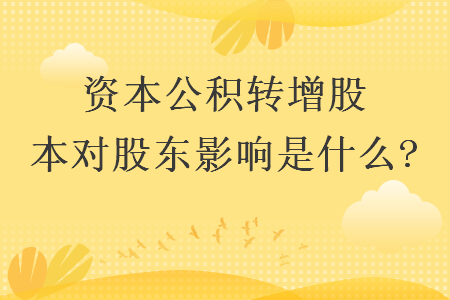 资本公积转增股本对股东影响是什么?