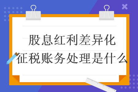   股息红利差异化征税账务处理是什么