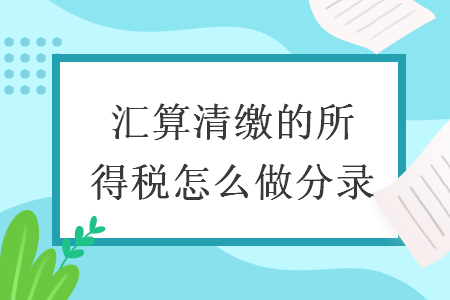  汇算清缴的所得税怎么做分录