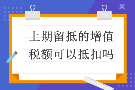 上期留抵的增值税额可以抵扣吗