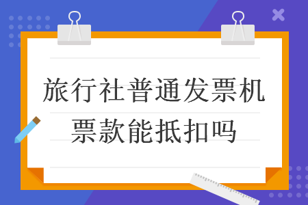 旅行社普通发票机票款能抵扣吗