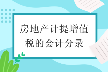 房地产计提增值税的会计分录