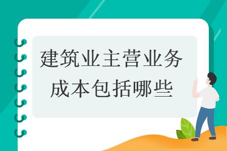 建筑业主营业务成本包括哪些