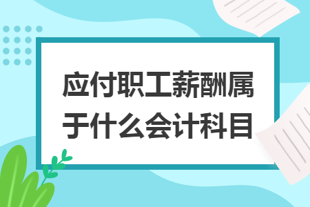 应付职工薪酬属于什么会计科目