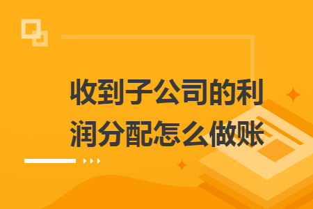 收到子公司的利润分配怎么做账