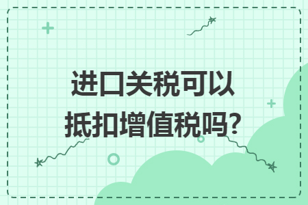 进口关税可以抵扣增值税吗?