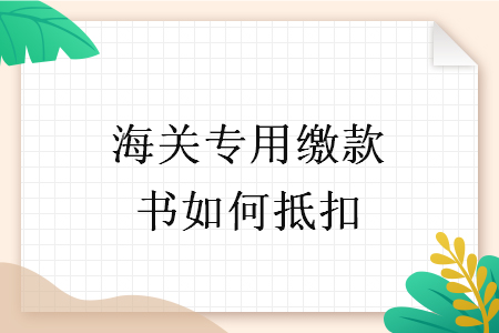 海关专用缴款书如何抵扣