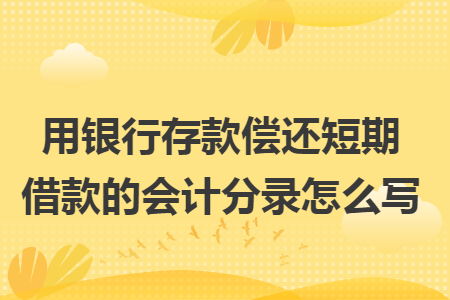 用银行存款偿还短期借款的会计分录怎么写