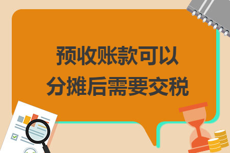 预收账款可以分摊后需要交税