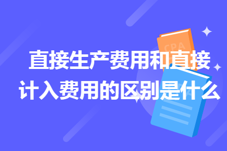 直接生产费用和直接计入费用的区别是什么