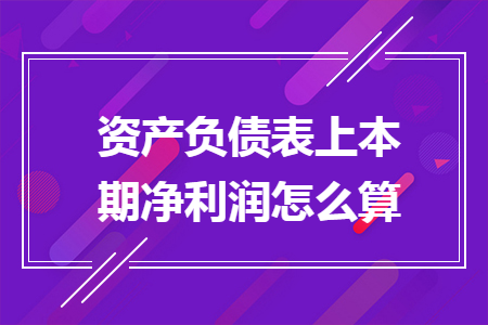 资产负债表上本期净利润怎么算