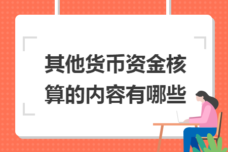 其他货币资金核算的内容有哪些