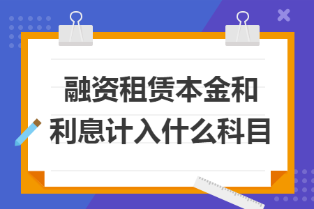 融资租赁本金和利息计入什么科目