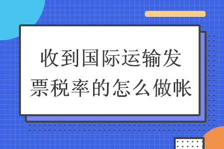 收到国际运输发票税率的怎么做帐