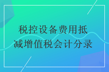 税控设备费用抵减增值税会计分录