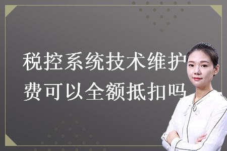 税控系统技术维护费可以全额抵扣吗