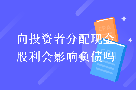 向投资者分配现金股利会影响负债吗