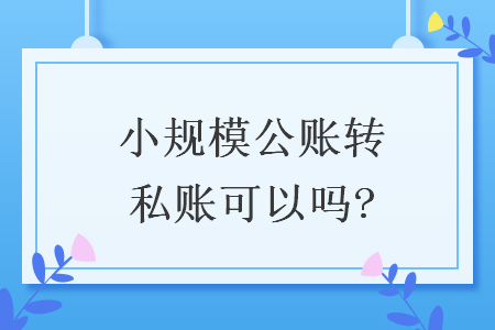 小规模公账转私账可以吗?