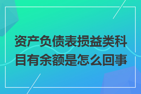 资产负债表损益类科目有余额是怎么回事