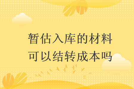 暂估入库的材料可以结转成本吗