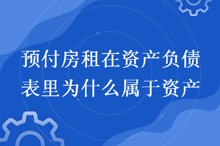 预付房租在资产负债表里为什么属于资产