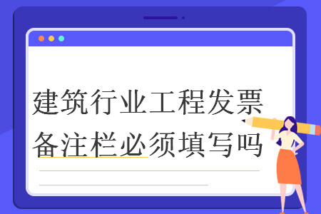 建筑行业工程发票备注栏必须填写吗