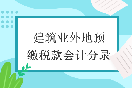 建筑业外地预缴税款会计分录