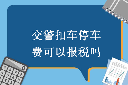 交警扣车停车费可以报税吗