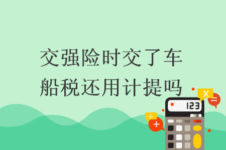 交强险时交了车船税还用计提吗