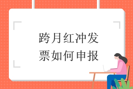 跨月红冲发票如何申报