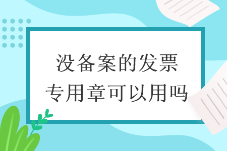 没备案的发票专用章可以用吗