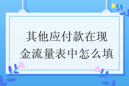 其他应付款在现金流量表中怎么填