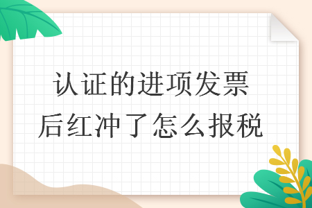 认证的进项发票后红冲了怎么报税