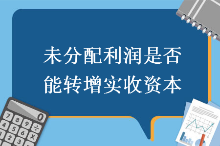 未分配利润是否能转增实收资本