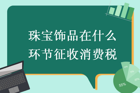 珠宝饰品在什么环节征收消费税