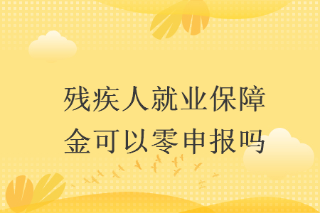 残疾人就业保障金可以零申报吗