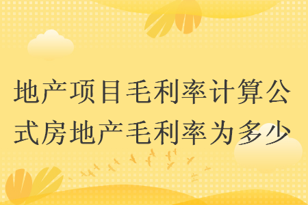 地产项目毛利率计算公式房地产毛利率为多少