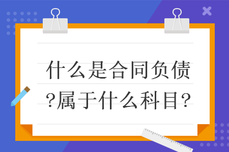 什么是合同负债?属于什么科目?