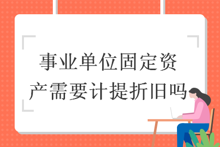 事业单位固定资产需要计提折旧吗