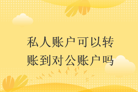 私人账户可以转账到对公账户吗