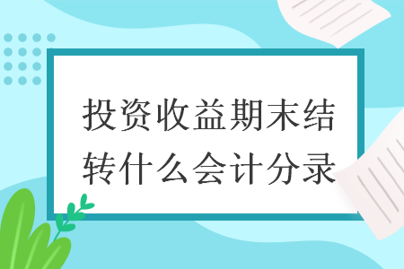 投资收益期末结转什么会计分录