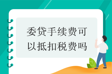 委贷手续费可以抵扣税费吗