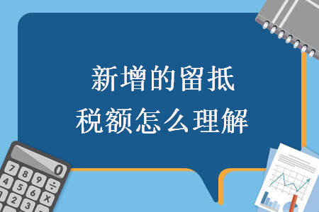 新增的留抵税额怎么理解